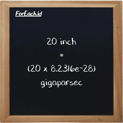 How to convert inch to gigaparsec: 20 inch (in) is equivalent to 20 times 8.2316e-28 gigaparsec (Gpc)