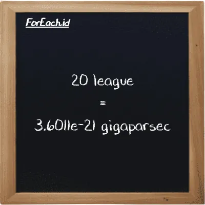 20 league is equivalent to 3.6011e-21 gigaparsec (20 lg is equivalent to 3.6011e-21 Gpc)