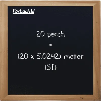 How to convert perch to meter: 20 perch (prc) is equivalent to 20 times 5.0292 meter (m)