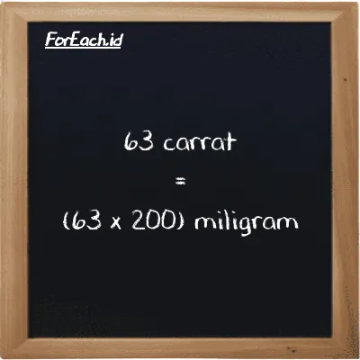How to convert carrat to milligram: 63 carrat (ct) is equivalent to 63 times 200 milligram (mg)