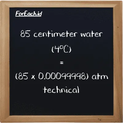 How to convert centimeter water (4<sup>o</sup>C) to atm technical: 85 centimeter water (4<sup>o</sup>C) (cmH2O) is equivalent to 85 times 0.00099998 atm technical (at)