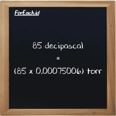 85 decipascal is equivalent to 0.063755 torr (85 dPa is equivalent to 0.063755 torr)