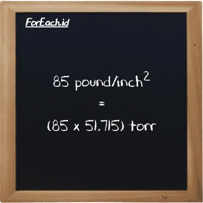 How to convert pound/inch<sup>2</sup> to torr: 85 pound/inch<sup>2</sup> (psi) is equivalent to 85 times 51.715 torr (torr)