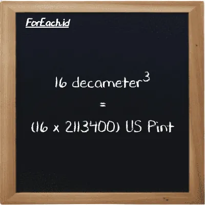 How to convert decameter<sup>3</sup> to US Pint: 16 decameter<sup>3</sup> (dam<sup>3</sup>) is equivalent to 16 times 2113400 US Pint (pt)