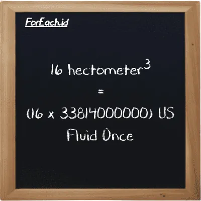 How to convert hectometer<sup>3</sup> to US Fluid Once: 16 hectometer<sup>3</sup> (hm<sup>3</sup>) is equivalent to 16 times 33814000000 US Fluid Once (fl oz)