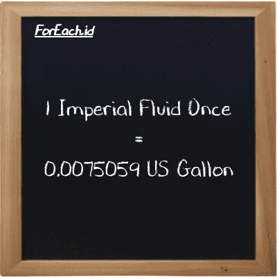 1 Imperial Fluid Once is equivalent to 0.0075059 US Gallon (1 imp fl oz is equivalent to 0.0075059 gal)