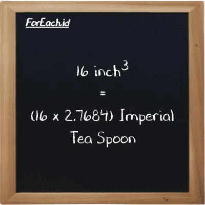 How to convert inch<sup>3</sup> to Imperial Tea Spoon: 16 inch<sup>3</sup> (in<sup>3</sup>) is equivalent to 16 times 2.7684 Imperial Tea Spoon (imp tsp)