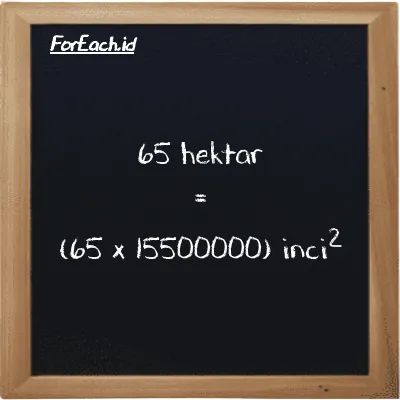 Cara konversi hektar ke inci<sup>2</sup> (ha ke in<sup>2</sup>): 65 hektar (ha) setara dengan 65 dikalikan dengan 15500000 inci<sup>2</sup> (in<sup>2</sup>)