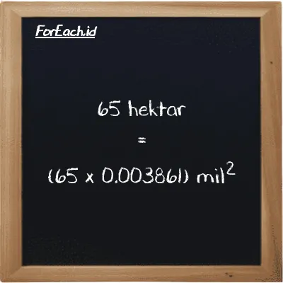 Cara konversi hektar ke mil<sup>2</sup> (ha ke mi<sup>2</sup>): 65 hektar (ha) setara dengan 65 dikalikan dengan 0.003861 mil<sup>2</sup> (mi<sup>2</sup>)