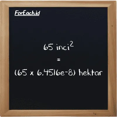 Cara konversi inci<sup>2</sup> ke hektar (in<sup>2</sup> ke ha): 65 inci<sup>2</sup> (in<sup>2</sup>) setara dengan 65 dikalikan dengan 6.4516e-8 hektar (ha)