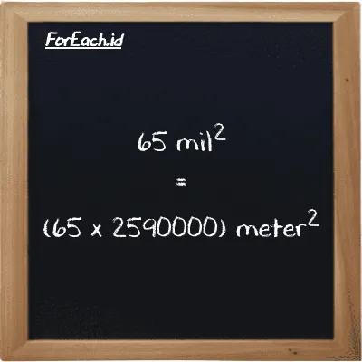 Cara konversi mil<sup>2</sup> ke meter<sup>2</sup> (mi<sup>2</sup> ke m<sup>2</sup>): 65 mil<sup>2</sup> (mi<sup>2</sup>) setara dengan 65 dikalikan dengan 2590000 meter<sup>2</sup> (m<sup>2</sup>)