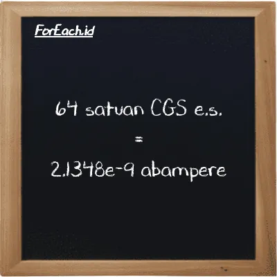 64 satuan CGS e.s. setara dengan 2.1348e-9 abampere (64 cgs-esu setara dengan 2.1348e-9 abA)