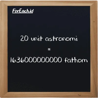 20 unit astronomi setara dengan 1636000000000 fathom (20 au setara dengan 1636000000000 ft)