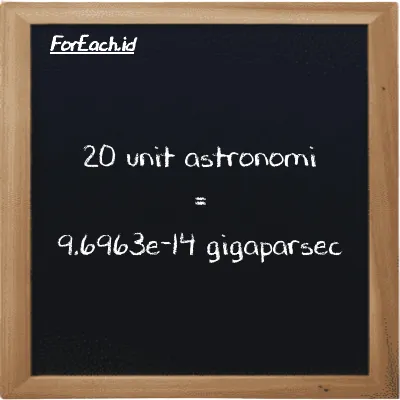20 unit astronomi setara dengan 9.6963e-14 gigaparsec (20 au setara dengan 9.6963e-14 Gpc)