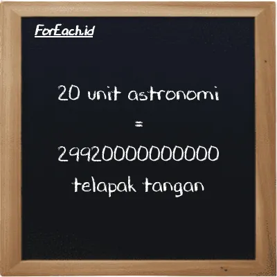 20 unit astronomi setara dengan 29920000000000 telapak tangan (20 au setara dengan 29920000000000 h)