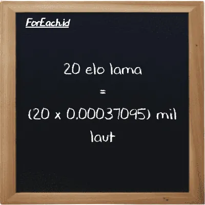 Cara konversi elo lama ke mil laut (el la ke nmi): 20 elo lama (el la) setara dengan 20 dikalikan dengan 0.00037095 mil laut (nmi)
