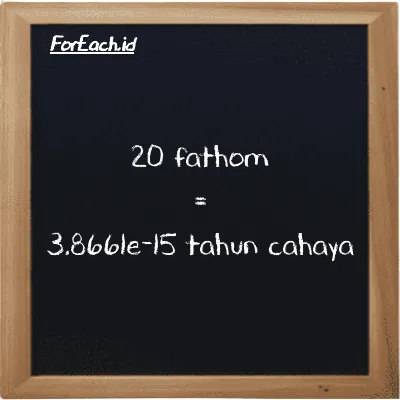 20 fathom setara dengan 3.8661e-15 tahun cahaya (20 ft setara dengan 3.8661e-15 ly)