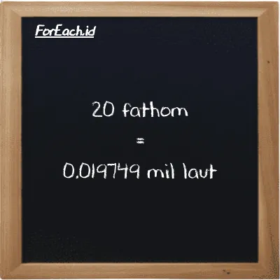 20 fathom setara dengan 0.019749 mil laut (20 ft setara dengan 0.019749 nmi)