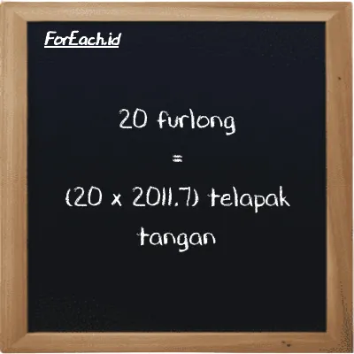 Cara konversi furlong ke telapak tangan (fur ke h): 20 furlong (fur) setara dengan 20 dikalikan dengan 2011.7 telapak tangan (h)