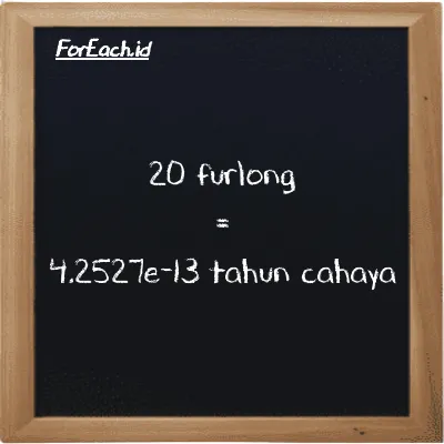 20 furlong setara dengan 4.2527e-13 tahun cahaya (20 fur setara dengan 4.2527e-13 ly)