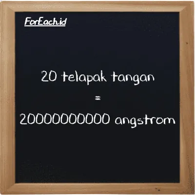 20 telapak tangan setara dengan 20000000000 angstrom (20 h setara dengan 20000000000 Å)