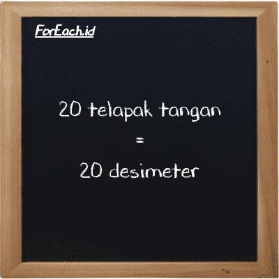 20 telapak tangan setara dengan 20 desimeter (20 h setara dengan 20 dm)
