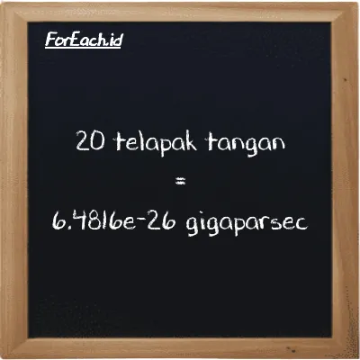 20 telapak tangan setara dengan 6.4816e-26 gigaparsec (20 h setara dengan 6.4816e-26 Gpc)