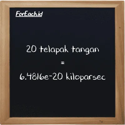 20 telapak tangan setara dengan 6.4816e-20 kiloparsec (20 h setara dengan 6.4816e-20 kpc)
