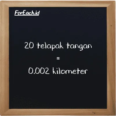 20 telapak tangan setara dengan 0.002 kilometer (20 h setara dengan 0.002 km)