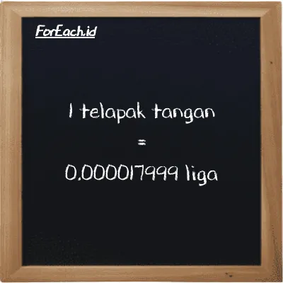 1 telapak tangan setara dengan 0.000017999 liga (1 h setara dengan 0.000017999 lg)