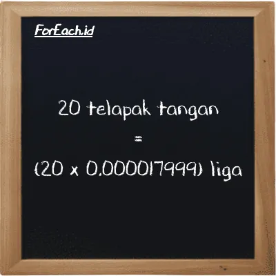 Cara konversi telapak tangan ke liga (h ke lg): 20 telapak tangan (h) setara dengan 20 dikalikan dengan 0.000017999 liga (lg)