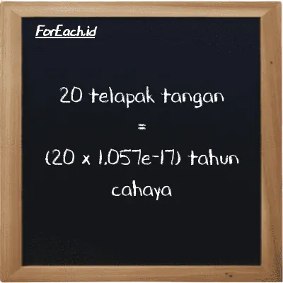Cara konversi telapak tangan ke tahun cahaya (h ke ly): 20 telapak tangan (h) setara dengan 20 dikalikan dengan 1.057e-17 tahun cahaya (ly)