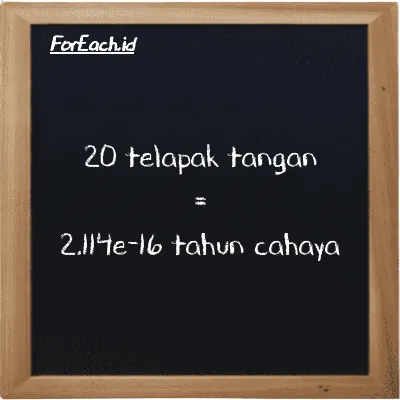 20 telapak tangan setara dengan 2.114e-16 tahun cahaya (20 h setara dengan 2.114e-16 ly)