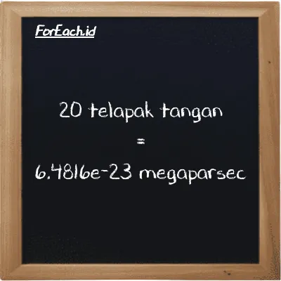 20 telapak tangan setara dengan 6.4816e-23 megaparsec (20 h setara dengan 6.4816e-23 Mpc)