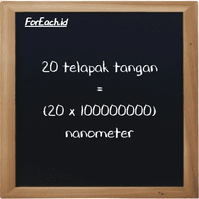 Cara konversi telapak tangan ke nanometer (h ke nm): 20 telapak tangan (h) setara dengan 20 dikalikan dengan 100000000 nanometer (nm)