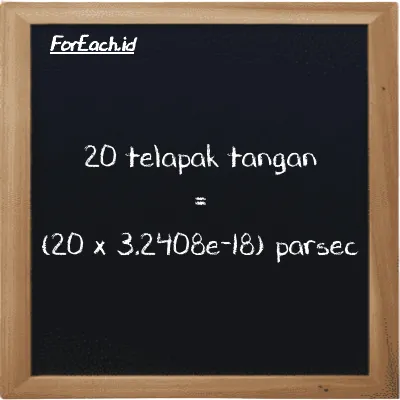 Cara konversi telapak tangan ke parsec (h ke pc): 20 telapak tangan (h) setara dengan 20 dikalikan dengan 3.2408e-18 parsec (pc)