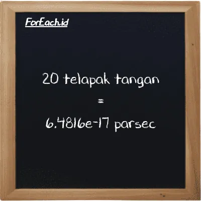 20 telapak tangan setara dengan 6.4816e-17 parsec (20 h setara dengan 6.4816e-17 pc)