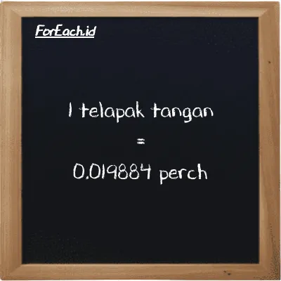 1 telapak tangan setara dengan 0.019884 perch (1 h setara dengan 0.019884 prc)
