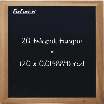 Cara konversi telapak tangan ke rod (h ke rd): 20 telapak tangan (h) setara dengan 20 dikalikan dengan 0.019884 rod (rd)