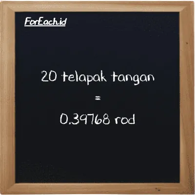 20 telapak tangan setara dengan 0.39768 rod (20 h setara dengan 0.39768 rd)