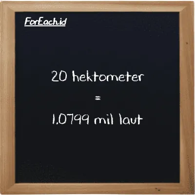 20 hektometer setara dengan 1.0799 mil laut (20 hm setara dengan 1.0799 nmi)