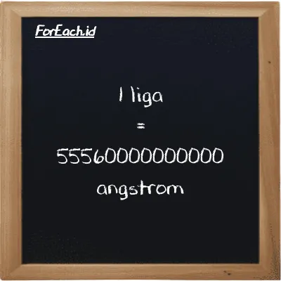 1 liga setara dengan 55560000000000 angstrom (1 lg setara dengan 55560000000000 Å)