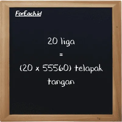 Cara konversi liga ke telapak tangan (lg ke h): 20 liga (lg) setara dengan 20 dikalikan dengan 55560 telapak tangan (h)