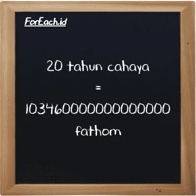 20 tahun cahaya setara dengan 103460000000000000 fathom (20 ly setara dengan 103460000000000000 ft)