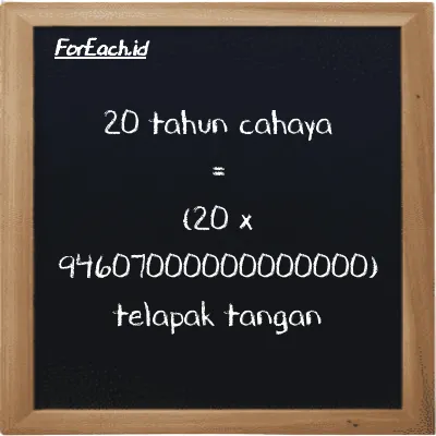 Cara konversi tahun cahaya ke telapak tangan (ly ke h): 20 tahun cahaya (ly) setara dengan 20 dikalikan dengan 94607000000000000 telapak tangan (h)