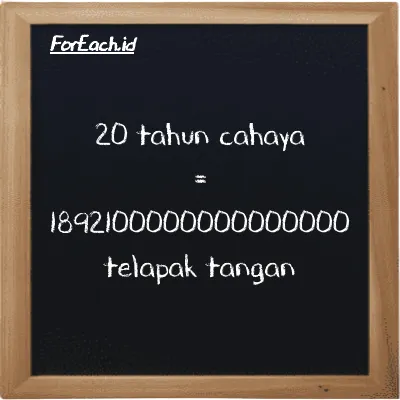20 tahun cahaya setara dengan 1892100000000000000 telapak tangan (20 ly setara dengan 1892100000000000000 h)