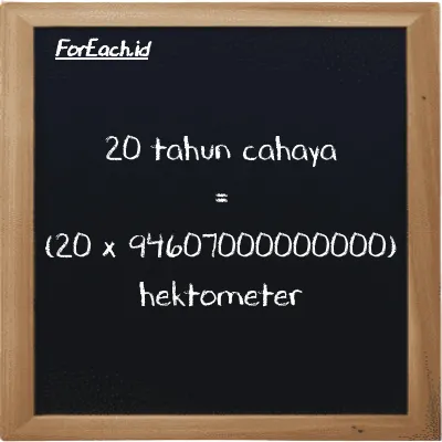 Cara konversi tahun cahaya ke hektometer (ly ke hm): 20 tahun cahaya (ly) setara dengan 20 dikalikan dengan 94607000000000 hektometer (hm)