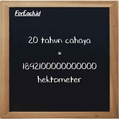 20 tahun cahaya setara dengan 1892100000000000 hektometer (20 ly setara dengan 1892100000000000 hm)