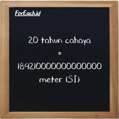 20 tahun cahaya setara dengan 189210000000000000 meter (20 ly setara dengan 189210000000000000 m)