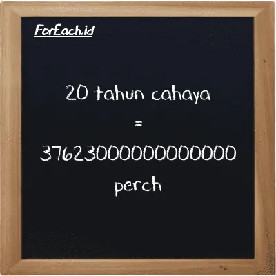20 tahun cahaya setara dengan 37623000000000000 perch (20 ly setara dengan 37623000000000000 prc)